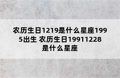 农历生日1219是什么星座1995出生 农历生日19911228是什么星座